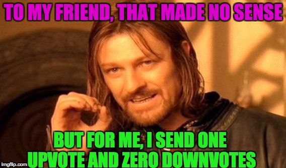 One Does Not Simply Meme | TO MY FRIEND, THAT MADE NO SENSE BUT FOR ME, I SEND ONE UPVOTE AND ZERO DOWNVOTES | image tagged in memes,one does not simply | made w/ Imgflip meme maker
