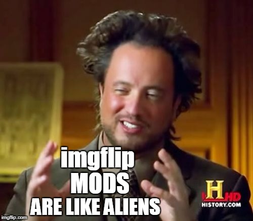 Ancient Aliens Meme | imgflip MODS ARE LIKE ALIENS | image tagged in memes,ancient aliens | made w/ Imgflip meme maker
