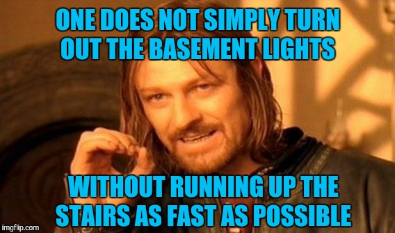 One Does Not Simply Meme | ONE DOES NOT SIMPLY TURN OUT THE BASEMENT LIGHTS WITHOUT RUNNING UP THE STAIRS AS FAST AS POSSIBLE | image tagged in memes,one does not simply | made w/ Imgflip meme maker