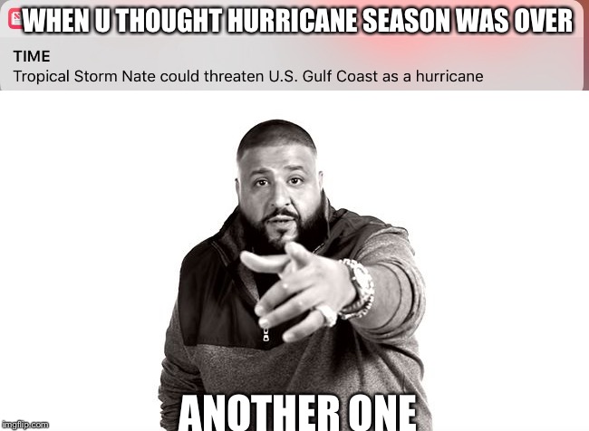WHEN U THOUGHT HURRICANE SEASON WAS OVER; ANOTHER ONE | image tagged in dj khaled another one | made w/ Imgflip meme maker