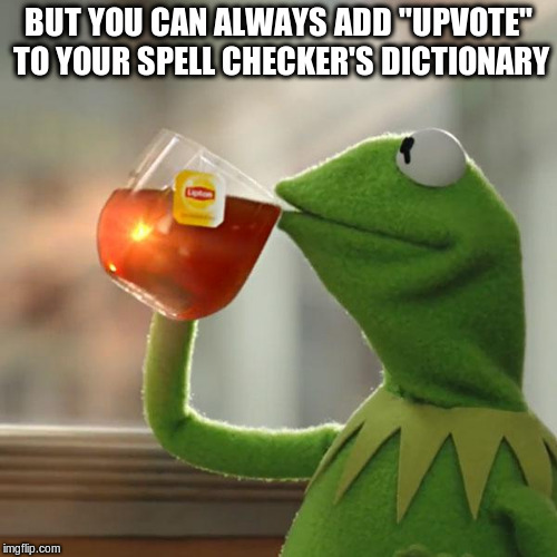 But That's None Of My Business Meme | BUT YOU CAN ALWAYS ADD "UPVOTE" TO YOUR SPELL CHECKER'S DICTIONARY | image tagged in memes,but thats none of my business,kermit the frog | made w/ Imgflip meme maker