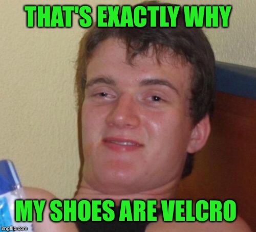 10 Guy Meme | THAT'S EXACTLY WHY MY SHOES ARE VELCRO | image tagged in memes,10 guy | made w/ Imgflip meme maker