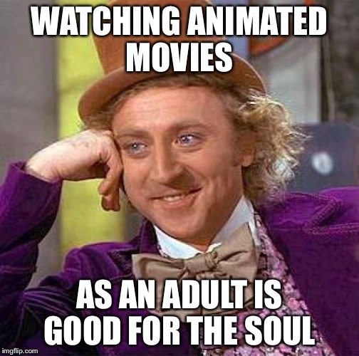 Creepy Condescending Wonka | WATCHING ANIMATED MOVIES; AS AN ADULT IS GOOD FOR THE SOUL | image tagged in memes,creepy condescending wonka | made w/ Imgflip meme maker