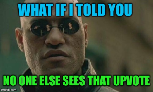 Matrix Morpheus Meme | WHAT IF I TOLD YOU NO ONE ELSE SEES THAT UPVOTE | image tagged in memes,matrix morpheus | made w/ Imgflip meme maker