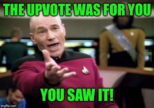 Picard Wtf Meme | THE UPVOTE WAS FOR YOU YOU SAW IT! | image tagged in memes,picard wtf | made w/ Imgflip meme maker