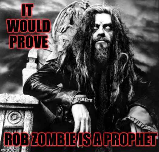 IT WOULD PROVE ROB ZOMBIE IS A PROPHET | made w/ Imgflip meme maker