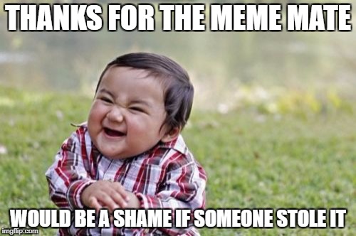 Evil Toddler Meme | THANKS FOR THE MEME MATE; WOULD BE A SHAME IF SOMEONE STOLE IT | image tagged in memes,evil toddler | made w/ Imgflip meme maker