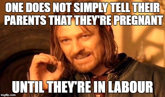 One Does Not Simply Meme | ONE DOES NOT SIMPLY TELL THEIR PARENTS THAT THEY'RE PREGNANT UNTIL THEY'RE IN LABOUR | image tagged in memes,one does not simply | made w/ Imgflip meme maker