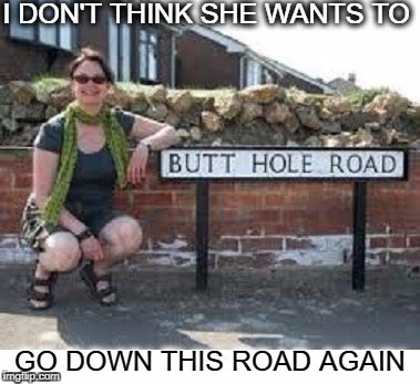 dont get directions from a backseat driver   | I DON'T THINK SHE WANTS TO; GO DOWN THIS ROAD AGAIN | image tagged in funny road signs,funny,memes,warning sign,funny sign | made w/ Imgflip meme maker