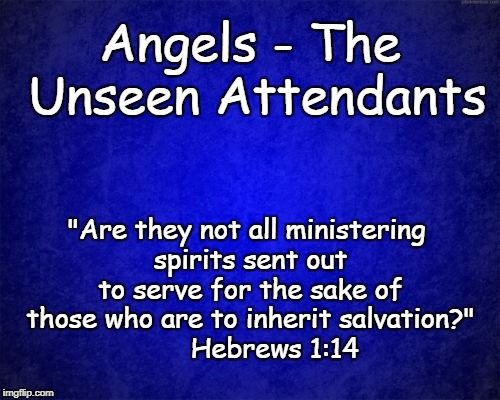 blue background | Angels - The Unseen Attendants; "Are they not all ministering spirits sent out to serve for the sake of those who are to inherit salvation?"        Hebrews 1:14 | image tagged in blue background | made w/ Imgflip meme maker