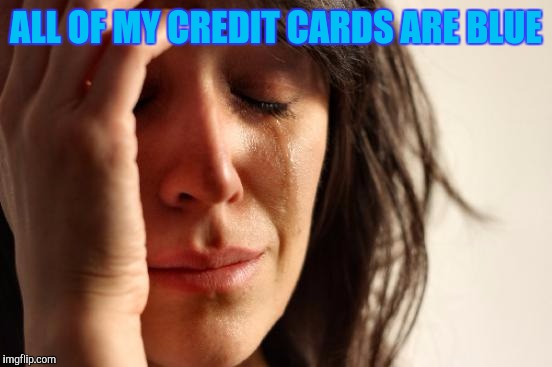 First World Problems Meme | ALL OF MY CREDIT CARDS ARE BLUE | image tagged in memes,first world problems | made w/ Imgflip meme maker
