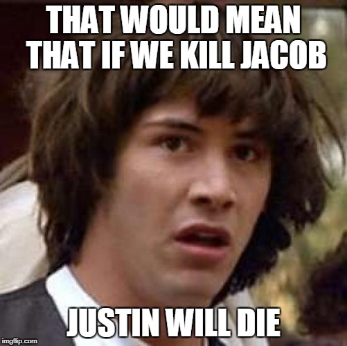 Conspiracy Keanu Meme | THAT WOULD MEAN THAT IF WE KILL JACOB JUSTIN WILL DIE | image tagged in memes,conspiracy keanu | made w/ Imgflip meme maker