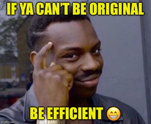 Smart Guy | IF YA CAN’T BE ORIGINAL; BE EFFICIENT 😁 | image tagged in smart guy | made w/ Imgflip meme maker