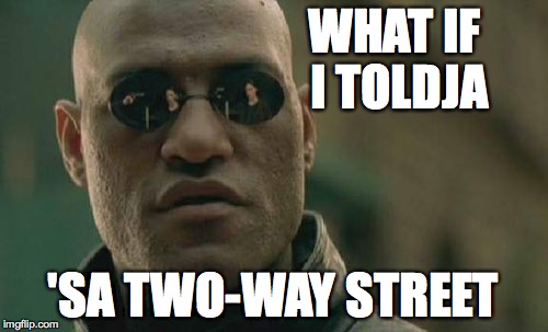 Matrix Morpheus Meme | WHAT IF I TOLDJA 'SA TWO-WAY STREET | image tagged in memes,matrix morpheus | made w/ Imgflip meme maker