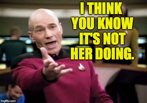 Picard Wtf Meme | I THINK YOU KNOW IT'S NOT HER DOING. | image tagged in memes,picard wtf | made w/ Imgflip meme maker