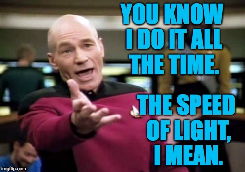 Picard Wtf Meme | YOU KNOW I DO IT ALL THE TIME. THE SPEED OF LIGHT, I MEAN. | image tagged in memes,picard wtf | made w/ Imgflip meme maker