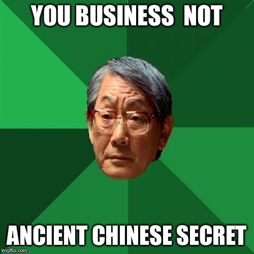 High Expectations Asian Father Meme | YOU BUSINESS 
NOT; ANCIENT CHINESE SECRET | image tagged in memes,high expectations asian father | made w/ Imgflip meme maker