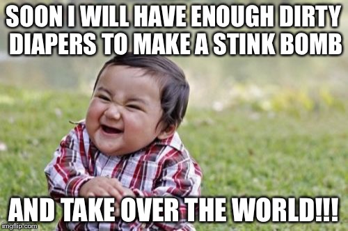 Evil Toddler Meme | SOON I WILL HAVE ENOUGH DIRTY DIAPERS TO MAKE A STINK BOMB; AND TAKE OVER THE WORLD!!! | image tagged in memes,evil toddler | made w/ Imgflip meme maker