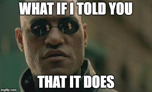 Matrix Morpheus Meme | WHAT IF I TOLD YOU THAT IT DOES | image tagged in memes,matrix morpheus | made w/ Imgflip meme maker