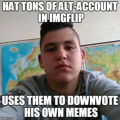 Him,and only him,would do that | HAT TONS OF ALT-ACCOUNT IN IMGFLIP; USES THEM TO DOWNVOTE HIS OWN MEMES | image tagged in stupid student stan,memes,funny,powermetalhead,downvote,alt accounts | made w/ Imgflip meme maker