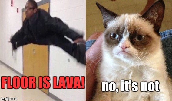 FLOOR IS LAVA! no, it's not | made w/ Imgflip meme maker