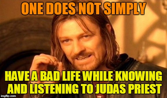 So much a**-kicking in one band | ONE DOES NOT SIMPLY; HAVE A BAD LIFE WHILE KNOWING AND LISTENING TO JUDAS PRIEST | image tagged in memes,one does not simply,heavy metal,powermetalhead,funny,music | made w/ Imgflip meme maker