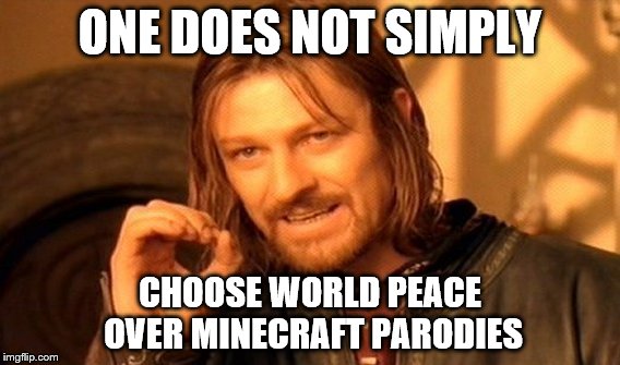 MINECRAFT PARODIES | ONE DOES NOT SIMPLY; CHOOSE WORLD PEACE OVER MINECRAFT PARODIES | image tagged in memes,one does not simply,minecraft,lmao,why,parodies | made w/ Imgflip meme maker