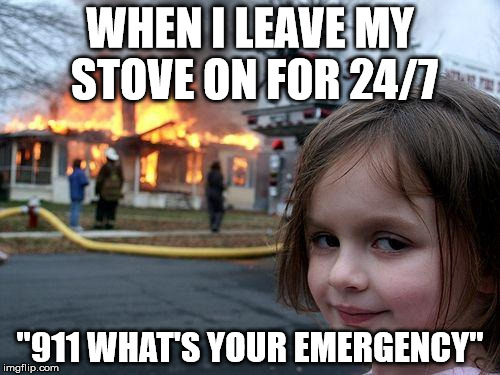 Disaster Girl Meme | WHEN I LEAVE MY STOVE ON FOR 24/7; "911 WHAT'S YOUR EMERGENCY" | image tagged in memes,disaster girl | made w/ Imgflip meme maker