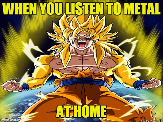 Nothing can give the feeling of power and strength like metal! | WHEN YOU LISTEN TO METAL; AT HOME | image tagged in memes,dragon ball z,goku,heavy metal,super saiyan,powermetalhead | made w/ Imgflip meme maker