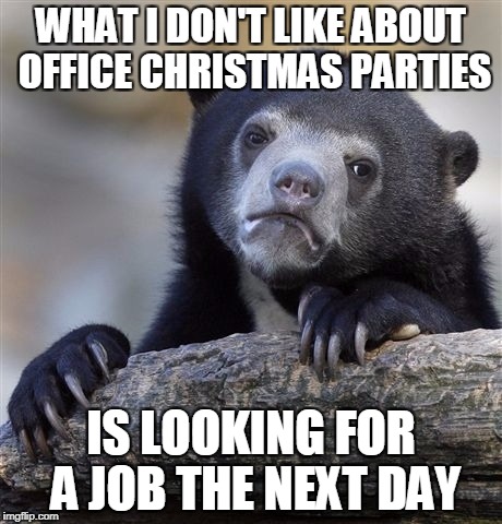 I hate forced gatherings | WHAT I DON'T LIKE ABOUT OFFICE CHRISTMAS PARTIES; IS LOOKING FOR A JOB THE NEXT DAY | image tagged in memes,confession bear | made w/ Imgflip meme maker