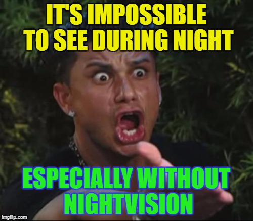 IT'S IMPOSSIBLE TO SEE DURING NIGHT ESPECIALLY WITHOUT NIGHTVISION | made w/ Imgflip meme maker