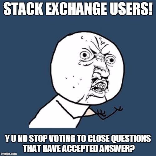 Y U No Meme | STACK EXCHANGE USERS! Y U NO STOP VOTING TO CLOSE QUESTIONS THAT HAVE ACCEPTED ANSWER? | image tagged in memes,y u no | made w/ Imgflip meme maker