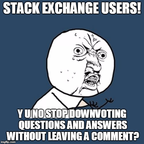 Y U No Meme | STACK EXCHANGE USERS! Y U NO STOP DOWNVOTING QUESTIONS AND ANSWERS WITHOUT LEAVING A COMMENT? | image tagged in memes,y u no | made w/ Imgflip meme maker
