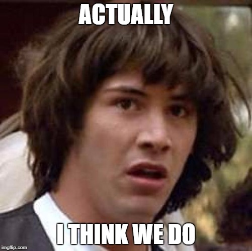 Conspiracy Keanu Meme | ACTUALLY I THINK WE DO | image tagged in memes,conspiracy keanu | made w/ Imgflip meme maker