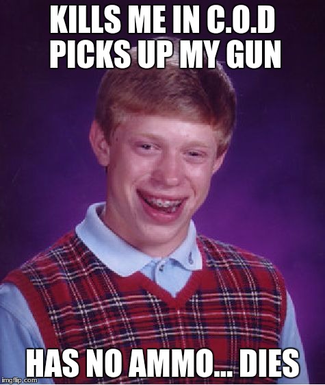 call of duty fail | KILLS ME IN C.O.D PICKS UP MY GUN; HAS NO AMMO... DIES | image tagged in memes,bad luck brian | made w/ Imgflip meme maker