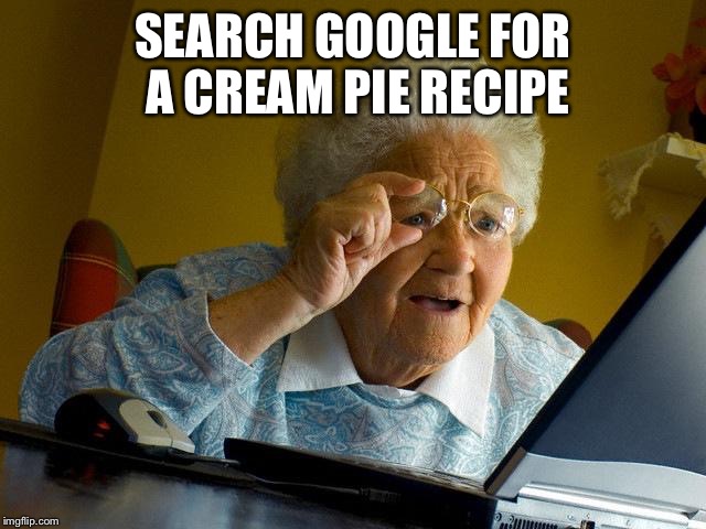 Grandma Finds The Internet | SEARCH GOOGLE FOR A CREAM PIE RECIPE | image tagged in memes,grandma finds the internet | made w/ Imgflip meme maker