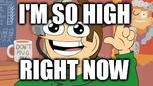 I'M SO HIGH; RIGHT NOW | image tagged in eddsworld,drugs | made w/ Imgflip meme maker