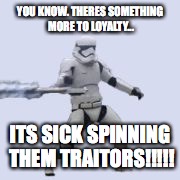 YOU KNOW. THERES SOMETHING MORE TO LOYALTY... ITS SICK SPINNING THEM TRAITORS!!!!! | image tagged in tr8r | made w/ Imgflip meme maker