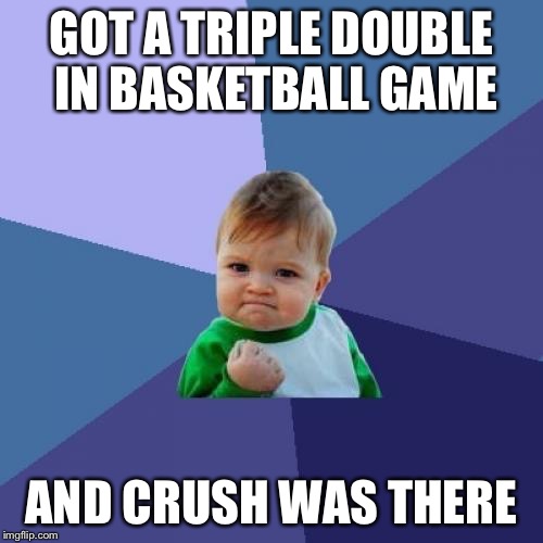 Success Kid Meme | GOT A TRIPLE DOUBLE IN BASKETBALL GAME; AND CRUSH WAS THERE | image tagged in memes,success kid | made w/ Imgflip meme maker