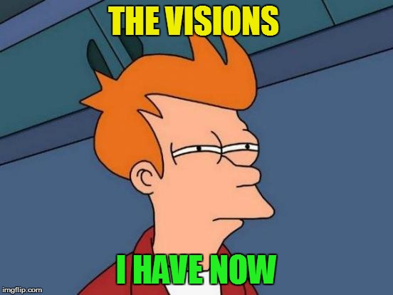 Futurama Fry Meme | THE VISIONS I HAVE NOW | image tagged in memes,futurama fry | made w/ Imgflip meme maker