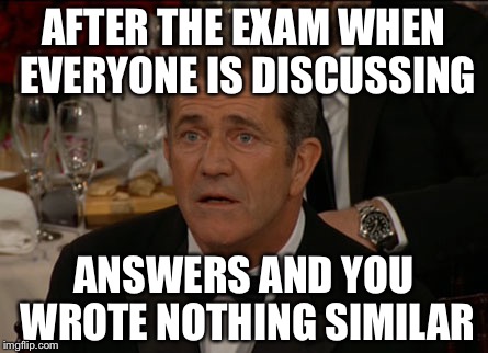 Confused Mel Gibson | AFTER THE EXAM WHEN EVERYONE IS DISCUSSING; ANSWERS AND YOU WROTE NOTHING SIMILAR | image tagged in memes,confused mel gibson | made w/ Imgflip meme maker