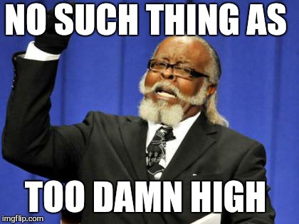 Too Damn High Meme | NO SUCH THING AS TOO DAMN HIGH | image tagged in memes,too damn high | made w/ Imgflip meme maker