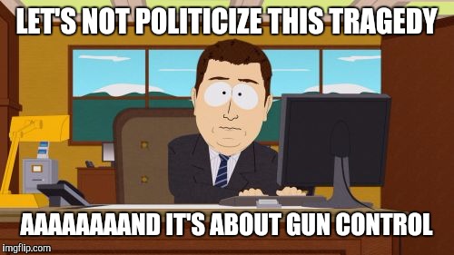 Aaaaand Its Gone | LET'S NOT POLITICIZE THIS TRAGEDY; AAAAAAAAND IT'S ABOUT GUN CONTROL | image tagged in memes,aaaaand its gone | made w/ Imgflip meme maker
