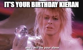 IT'S YOUR BIRTHDAY KIERAN | image tagged in labyrinth | made w/ Imgflip meme maker