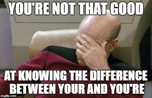 Captain Picard Facepalm Meme | YOU'RE NOT THAT GOOD AT KNOWING THE DIFFERENCE BETWEEN YOUR AND YOU'RE | image tagged in memes,captain picard facepalm | made w/ Imgflip meme maker