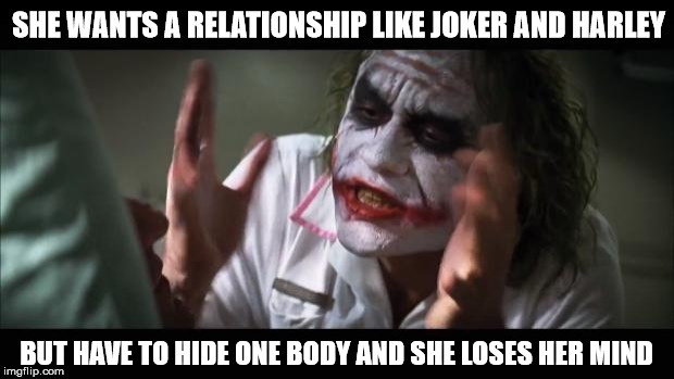 "Harley" Girls | SHE WANTS A RELATIONSHIP LIKE JOKER AND HARLEY; BUT HAVE TO HIDE ONE BODY AND SHE LOSES HER MIND | image tagged in memes,and everybody loses their minds,therapist,two face | made w/ Imgflip meme maker