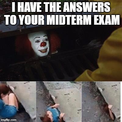 pennywise in sewer | I HAVE THE ANSWERS TO YOUR MIDTERM EXAM | image tagged in pennywise in sewer | made w/ Imgflip meme maker