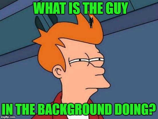 Futurama Fry Meme | WHAT IS THE GUY IN THE BACKGROUND DOING? | image tagged in memes,futurama fry | made w/ Imgflip meme maker