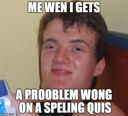 Hypocrisy  | ME WEN I GETS; A PROOBLEM WONG ON A SPELING QUIS | image tagged in memes,10 guy | made w/ Imgflip meme maker