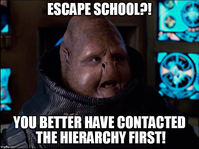 ESCAPE SCHOOL?! YOU BETTER HAVE CONTACTED THE HIERARCHY FIRST! | made w/ Imgflip meme maker